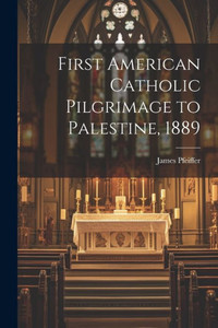 First American Catholic Pilgrimage To Palestine, 1889 First American Catholic Pilgrimage To Palestine, 1889