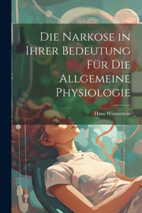 Die Narkose In Ihrer Bedeutung Für Die Allgemeine Physiologie (German Edition)