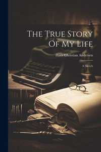 The True Story Of My Life: A Sketch The True Story Of My Life: A Sketch