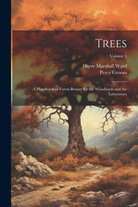Trees; A Handbook Of Forest-Botany For The Woodlands And The Laboratory; Volume 5
