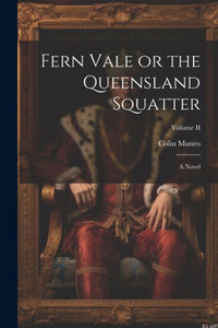 Fern Vale Or The Queensland Squatter: A Novel; Volume Ii Fern Vale Or The Queensland Squatter: A Novel; Volume Ii