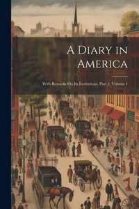 A Diary In America: With Remarks On Its Institutions, Part 2, Volume 1