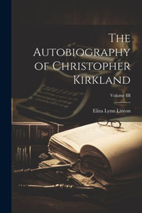 The Autobiography Of Christopher Kirkland; Volume Iii The Autobiography Of Christopher Kirkland; Volume Iii