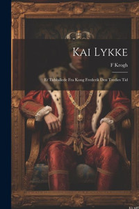 Kai Lykke: Et Tidsbillede Fra Kong Frederik Den Tredies Tid (Danish Edition)