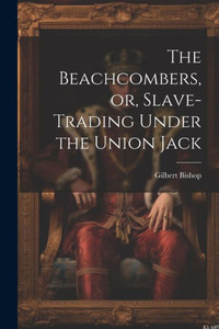 The Beachcombers, Or, Slave-Trading Under The Union Jack The Beachcombers, Or, Slave-Trading Under The Union Jack