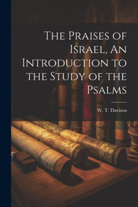 The Praises Of Israel, An Introduction To The Study Of The Psalms