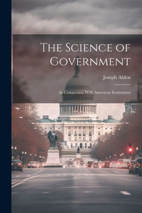 The Science Of Government: In Connection With American Institutions