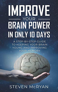 IMPROVE YOUR BRAIN POWER IN ONLY 10 DAYS: A STEP-BY-STEP GUIDE to keeping your brain young AND improving your memory IMPROVE YOUR BRAIN POWER IN ONLY 10 DAYS: A STEP-BY-STEP GUIDE to keeping your brain young AND improving your memory