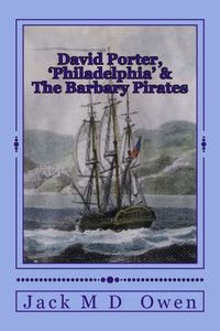 David Porter, Philadelphia & The Barbary Pirates: Lieutenant Porter On The Shores Of Tripoli (A Sailors Saga - David Porter)