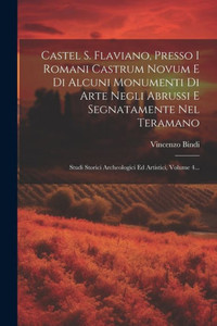 Castel S. Flaviano, Presso I Romani Castrum Novum E Di Alcuni Monumenti Di Arte Negli Abrussi E Segnatamente Nel Teramano: Studi Storici Archeologici Ed Artistici, Volume 4... (Italian Edition)
