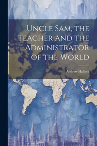 Uncle Sam, The Teacher And The Administrator Of The World Uncle Sam, The Teacher And The Administrator Of The World