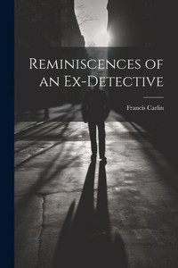 Reminiscences Of An Ex-Detective Reminiscences Of An Ex-Detective