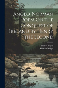 Anglo-Norman Poem On The Conquest Of Ireland By Henry The Second Anglo-Norman Poem On The Conquest Of Ireland By Henry The Second