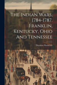 The Indian Wars, 1784-1787. Franklin, Kentucky, Ohio And Tennessee The Indian Wars, 1784-1787. Franklin, Kentucky, Ohio And Tennessee