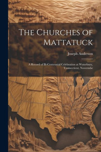 The Churches Of Mattatuck: A Record Of Bi-Centennial Celebration At Waterbury, Connecticut, Novermbe