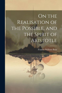 On The Realisation Of The Possible, And The Spirit Of Aristotle On The Realisation Of The Possible, And The Spirit Of Aristotle
