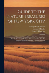Guide To The Nature Treasures Of New York City; American Museum Of Natural History, New York Aquarium, New York Zoölogicl Park And Botanical Garden, ... Museum, Botanic Garden And Children's Museum