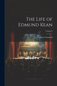 The Life Of Edmund Kean; Volume I The Life Of Edmund Kean; Volume I