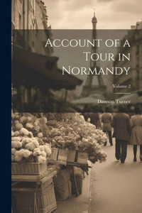 Account Of A Tour In Normandy; Volume 2 Account Of A Tour In Normandy; Volume 2