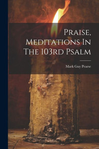 Praise, Meditations In The 103Rd Psalm Praise, Meditations In The 103Rd Psalm