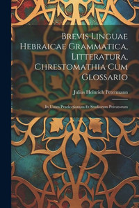 Brevis Linguae Hebraicae Grammatica, Litteratura, Chrestomathia Cum Glossario: In Usum Praelectionum Et Studiorum Privatorum (Latin Edition)