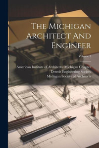 The Michigan Architect And Engineer; Volume 1 The Michigan Architect And Engineer; Volume 1