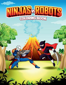 Ninjas Vs Robots: An Action Adventure Coloring Book Ninjas Vs Robots: An Action Adventure Coloring Book