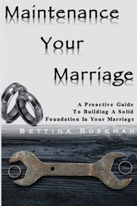 Maintenance Your Marriage: A Proactive Guide To Building A Solid Foundation In Your Marriage Maintenance Your Marriage: A Proactive Guide To Building A Solid Foundation In Your Marriage