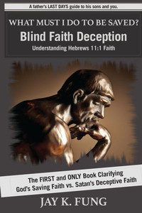 What Must I Do To Be Saved?: Blind Faith Deception What Must I Do To Be Saved?: Blind Faith Deception