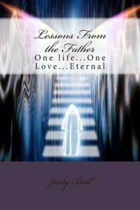 Lessons From The Father: One Life...One Love...Eternal Lessons From The Father: One Life...One Love...Eternal