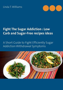 Fight The Sugar Addiction: Low Carb And Sugar-Free Recipes Ideas: A Short Guide To Fight Efficiently Sugar Addiction Withdrawal Symptoms Fight The Sugar Addiction: Low Carb And Sugar-Free Recipes Ideas: A Short Guide To Fight Efficiently Sugar Addiction Withdrawal Symptoms
