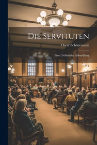 Die Servituten: Eine Civilistische Abhandlung Die Servituten: Eine Civilistische Abhandlung