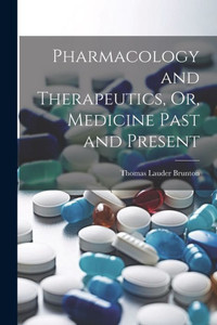 Pharmacology And Therapeutics, Or, Medicine Past And Present Pharmacology And Therapeutics, Or, Medicine Past And Present