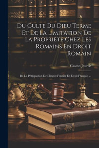 Du Culte Du Dieu Terme Et De La Limitation De La Propriété Chez Les Romains En Droit Romain: De La Péréquation De L'Impôt Foncier En Droit Français ... (French Edition) Du Culte Du Dieu Terme Et De La Limitation De La Propriété Chez Les Romains En Droit Romain: De La Péréquation De L'Impôt Foncier En Droit Français ... (French Edition)