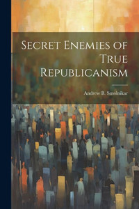 Secret Enemies Of True Republicanism Secret Enemies Of True Republicanism