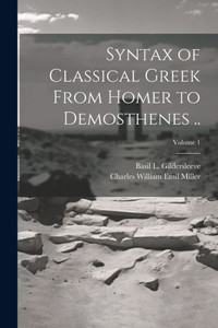 Syntax Of Classical Greek From Homer To Demosthenes ..; Volume 1 Syntax Of Classical Greek From Homer To Demosthenes ..; Volume 1