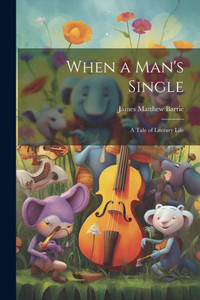 When A Man's Single: A Tale Of Literary Life When A Man's Single: A Tale Of Literary Life