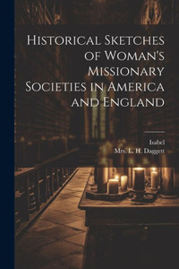 Historical Sketches Of Woman's Missionary Societies In America And England Historical Sketches Of Woman's Missionary Societies In America And England