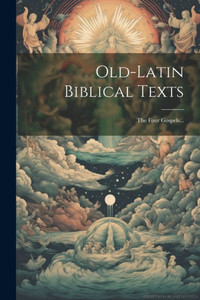 Old-Latin Biblical Texts: The Four Gospels... (Latin Edition) Old-Latin Biblical Texts: The Four Gospels... (Latin Edition)