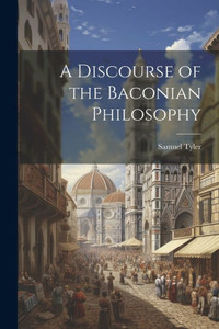 A Discourse Of The Baconian Philosophy A Discourse Of The Baconian Philosophy