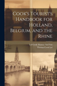 Cook's Tourist's Handbook For Holland, Belgium, And The Rhine Cook's Tourist's Handbook For Holland, Belgium, And The Rhine