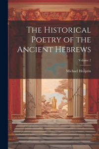 The Historical Poetry Of The Ancient Hebrews; Volume 2 The Historical Poetry Of The Ancient Hebrews; Volume 2