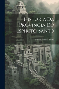 Historia Da Provincia Do Espirito-Santo (Portuguese Edition) Historia Da Provincia Do Espirito-Santo (Portuguese Edition)