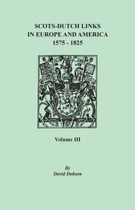 Scots-Dutch Links In Europe And America, 1575-1825. Volume Iii Scots-Dutch Links In Europe And America, 1575-1825. Volume Iii