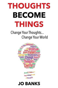 Thoughts Become Things: Change Your Thoughts, Change Your World Thoughts Become Things: Change Your Thoughts, Change Your World