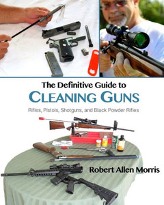 The Definitive Guide To Cleaning Guns:: Rifles, Pistols, Shotguns And Black Powder Rifles The Definitive Guide To Cleaning Guns:: Rifles, Pistols, Shotguns And Black Powder Rifles