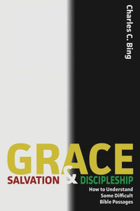 Grace, Salvation, And Discipleship: How To Understand Some Difficult Bible Passages Grace, Salvation, And Discipleship: How To Understand Some Difficult Bible Passages