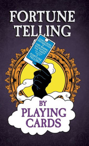 Fortune Telling By Playing Cards - Containing Information On Card Reading, Divination, The Tarot And Other Aspects Of Fortune Telling Fortune Telling By Playing Cards - Containing Information On Card Reading, Divination, The Tarot And Other Aspects Of Fortune Telling