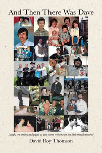 And Then There Was Dave: Laugh, Cry, Smirk And Giggle As You Travel With Me On My Life's Misadventures!