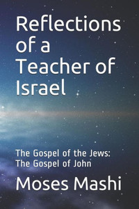 Reflections Of A Teacher Of Israel: The Gospel Of The Jews: The Gospel Of John